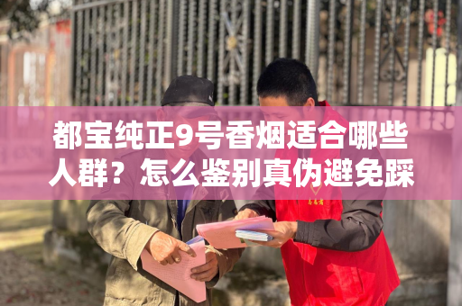 都宝纯正9号香烟适合哪些人群？怎么鉴别真伪避免踩坑？